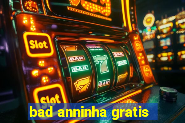 bad anninha gratis